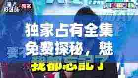 独家占有全集免费探秘，魅力无限，不容错过！