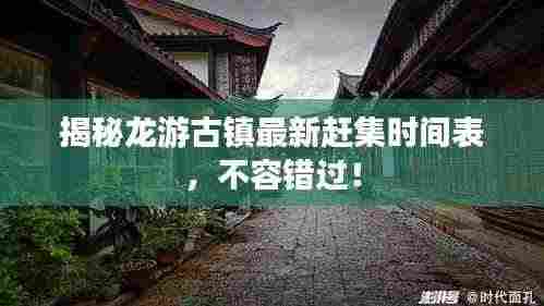 揭秘龙游古镇最新赶集时间表,不容错过!