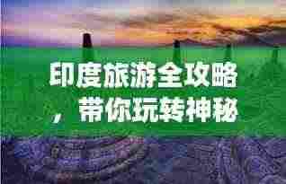 印度旅游全攻略，带你玩转神秘国度