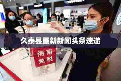 久泰县最新新闻头条速递