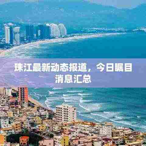 珠江最新动态报道,今日瞩目消息汇总