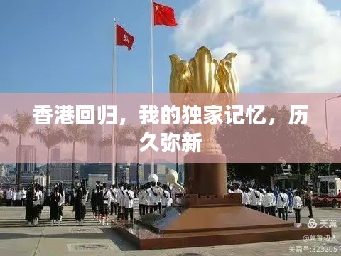 香港回归,我的独家记忆,历久弥新