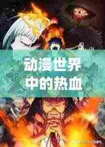 动漫世界中的热血战斗篇章，勇往直前，永不言败！