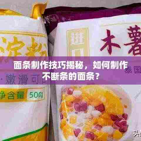 面条制作技巧揭秘,如何制作不断条的面条?