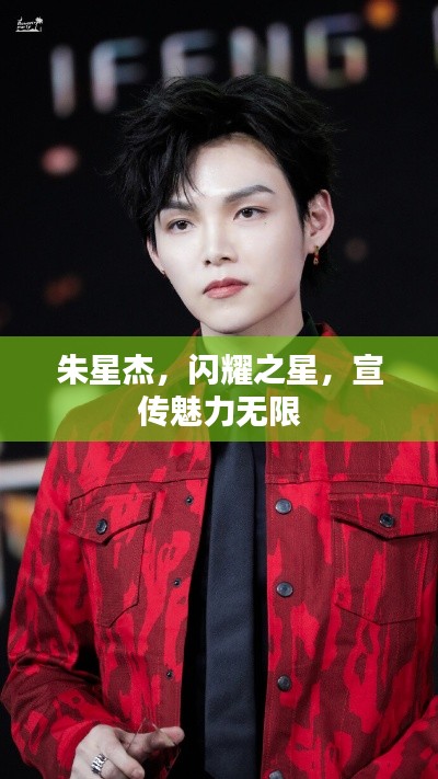 朱星杰，闪耀之星，宣传魅力无限