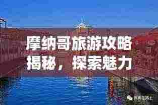 摩纳哥旅游攻略揭秘,探索魅力之都摩纳哥,带你畅游2018年风采!