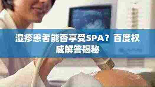 湿疹患者能否享受SPA?百度权威解答揭秘