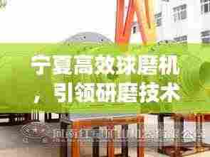 宁夏高效球磨机,引领研磨技术革新,开启新篇章!
