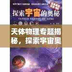 天体物理专题揭秘,探索宇宙奥秘的钥匙之门